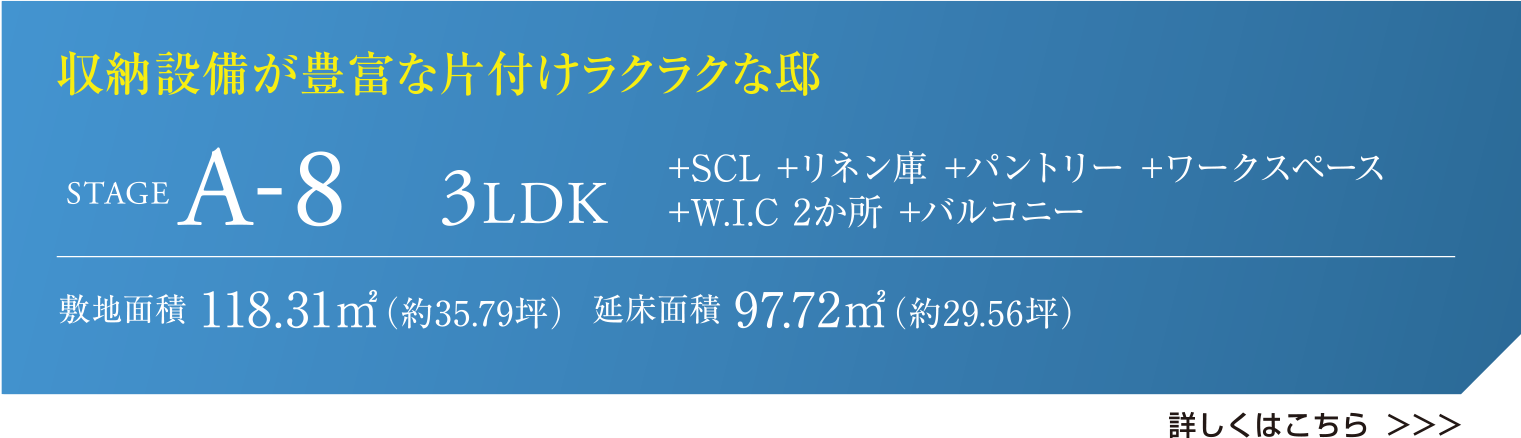 収納設備が豊富な片付けラクラクな邸 STAGE A-8 3LDK +SCL +リネン庫 +パントリー +ワークスペース +W.I.C 2か所 +バルコニー 敷地面積118.31㎡(約35.79坪) 延床面積97.22㎡(約29.56坪) 詳しくはこちら