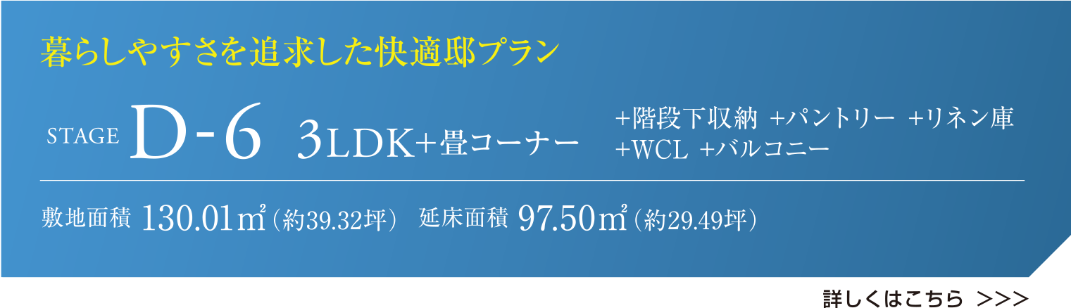 暮らしやすさを追求した快適邸プラン STAGE D-6 3LDK+畳コーナー +階段下収納 +パントリー +リネン庫 +WCL +バルコニー 敷地面積 130.01㎡（約39.32坪）  延床面積 97.50㎡（約29.49坪） 詳しくはこちら