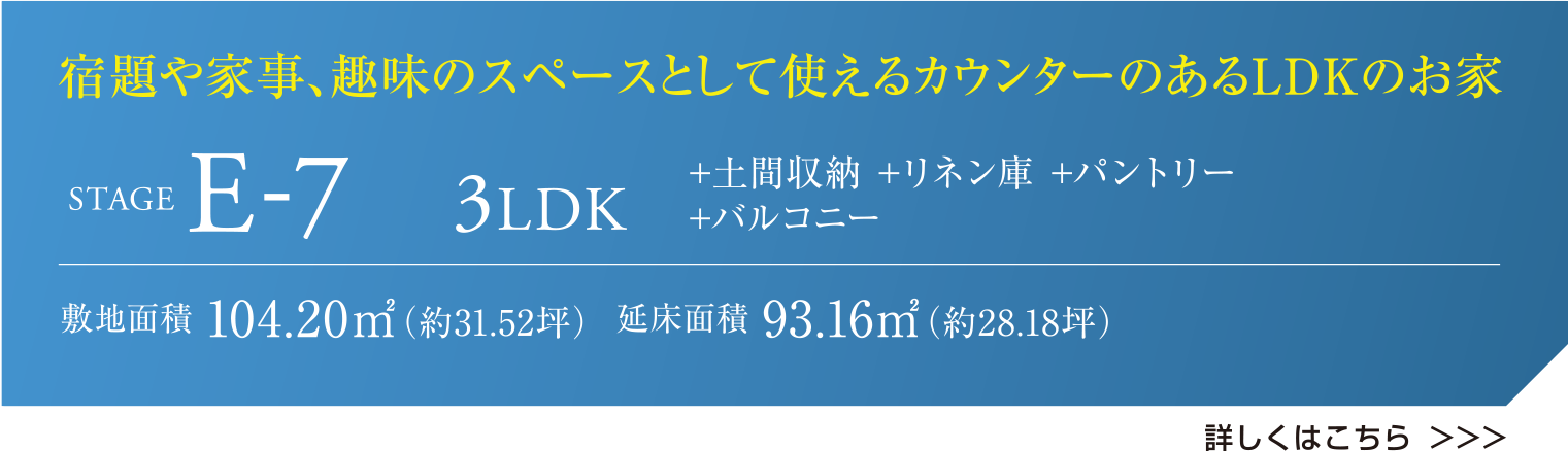 宿題や家事、趣味のスペースとして使えるカウンターのあるLDKのお家 STAGE E-7 3LDK +土間収納 +リネン庫 +パントリー +バルコニー 敷地面積 104.20㎡（約31.52坪）  延床面積 93.16㎡（約28.18坪） 詳しくはこちら