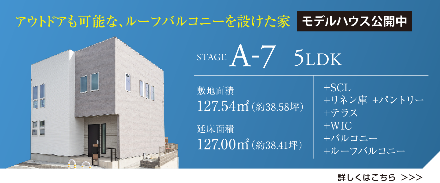 アウトドアも可能な、ルーフバルコニーを設けた家 STAGE A-7 モデルハウス公開中 敷地面積127.54㎡(約38.58坪) 延床面積127.00㎡(約38.41坪) +SCL +リネン庫 + パントリー +テラス +W.I.C +バルコニー +ルーフバルコニー 詳しくはこちら